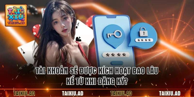 Tài khoản sẽ được kích hoạt bao lâu kể từ khi đăng ký?