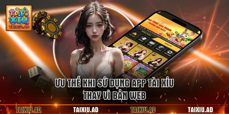 Ưu thế khi sử dụng app tài xỉu thay vì bản web